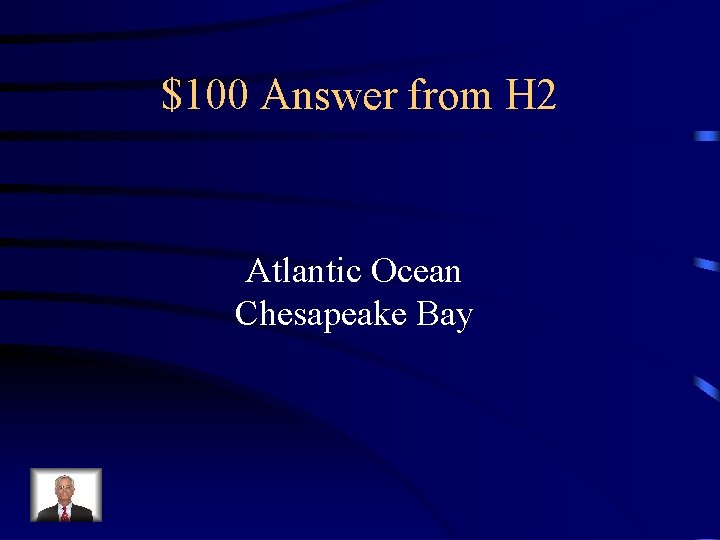 $100 Answer from H 2 Atlantic Ocean Chesapeake Bay 