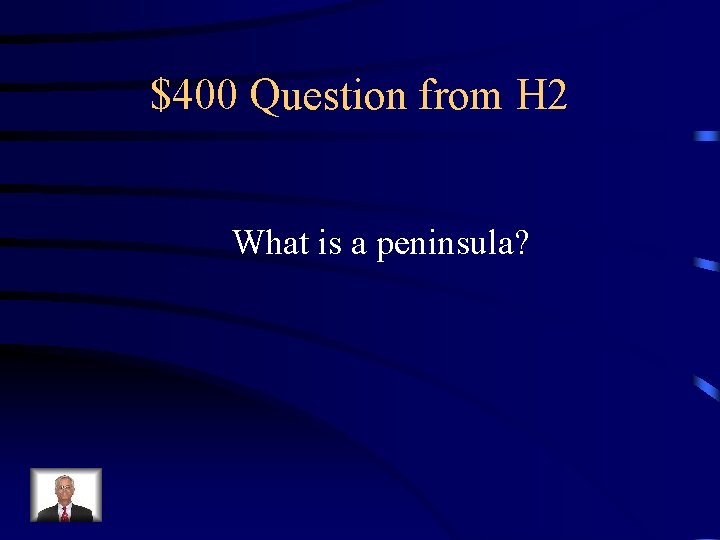 $400 Question from H 2 What is a peninsula? 