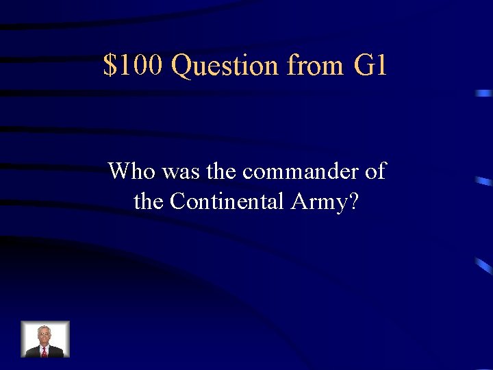 $100 Question from G 1 Who was the commander of the Continental Army? 