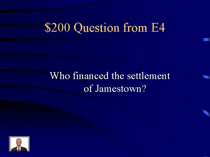 $200 Question from E 4 Who financed the settlement of Jamestown? 