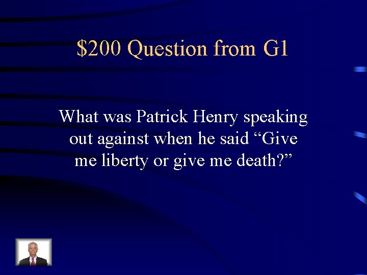 $200 Question from G 1 What was Patrick Henry speaking out against when he