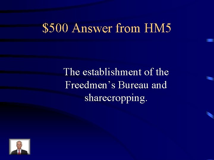$500 Answer from HM 5 The establishment of the Freedmen’s Bureau and sharecropping. 