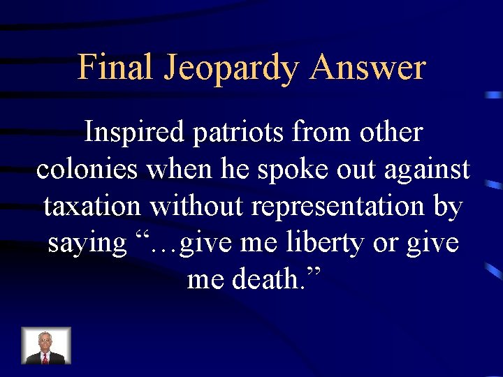 Final Jeopardy Answer Inspired patriots from other colonies when he spoke out against taxation