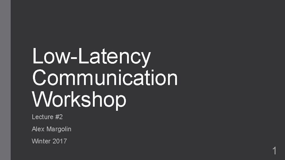 Low-Latency Communication Workshop Lecture #2 Alex Margolin Winter 2017 1 