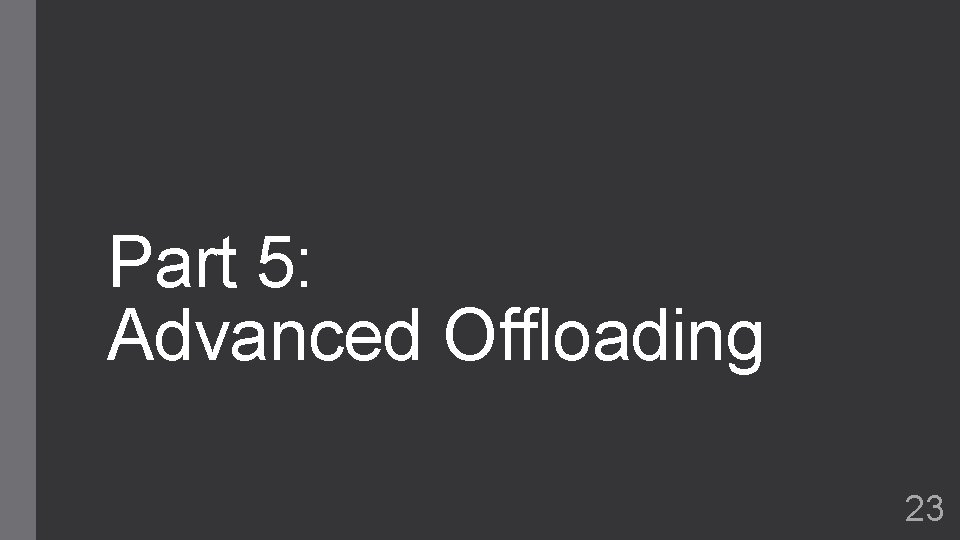 Part 5: Advanced Offloading 23 