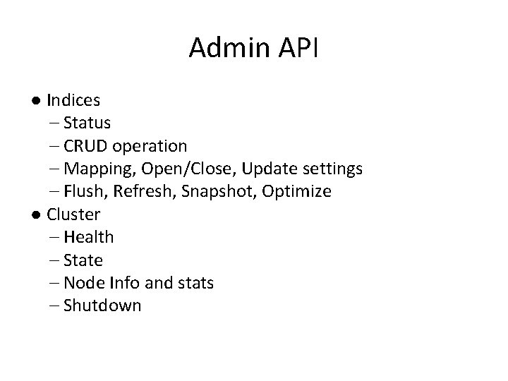 Admin API ● Indices – Status – CRUD operation – Mapping, Open/Close, Update settings