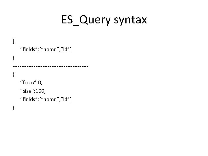ES_Query syntax { “fields”: [“name”, ”Id”] } ---------------------{ “from”: 0, “size”: 100, “fields”: [“name”,