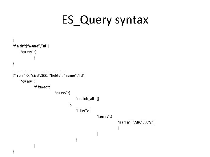 ES_Query syntax { “fields”: [“name”, ”Id”] “query”: { } } ---------------------{“from”: 0, “size”: 100,