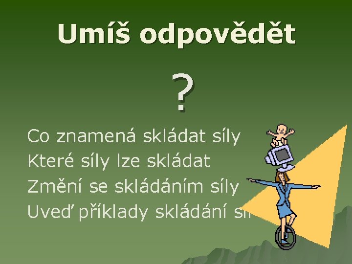 Umíš odpovědět ? Co znamená skládat síly Které síly lze skládat Změní se skládáním