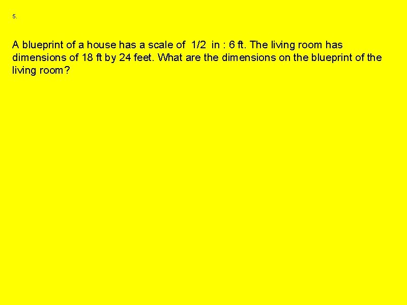 5. A blueprint of a house has a scale of 1/2 in : 6