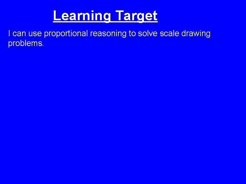 Learning Target I can use proportional reasoning to solve scale drawing problems. 