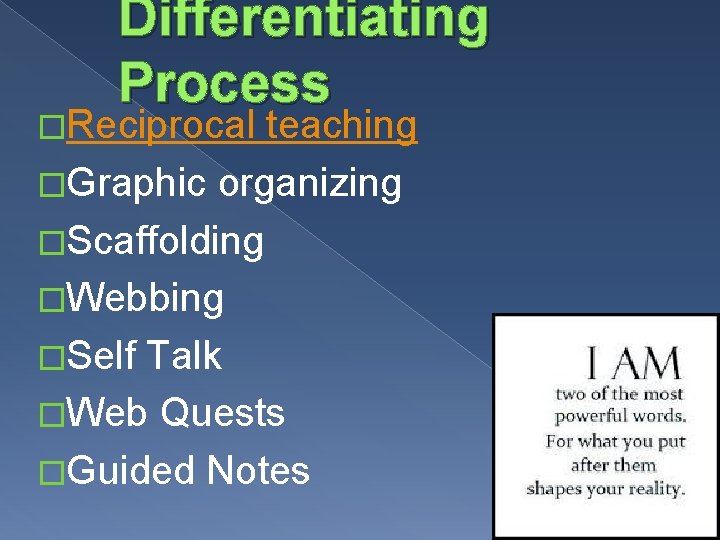 Differentiating Process �Reciprocal teaching �Graphic organizing �Scaffolding �Webbing �Self Talk �Web Quests �Guided Notes