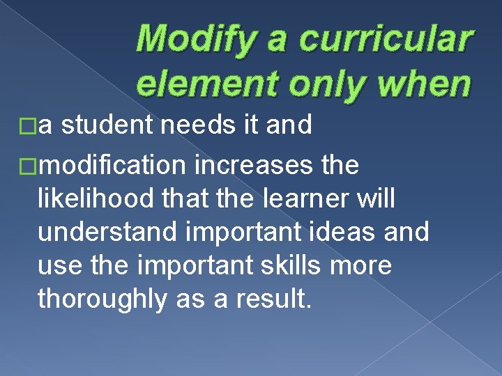 Modify a curricular element only when �a student needs it and �modification increases the