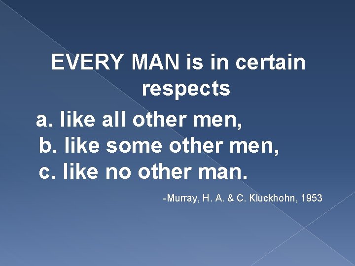 EVERY MAN is in certain respects a. like all other men, b. like some