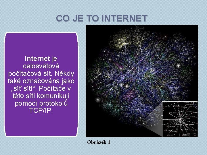 CO JE TO INTERNET Internet je celosvětová počítačová sít. Někdy také označována jako „síť