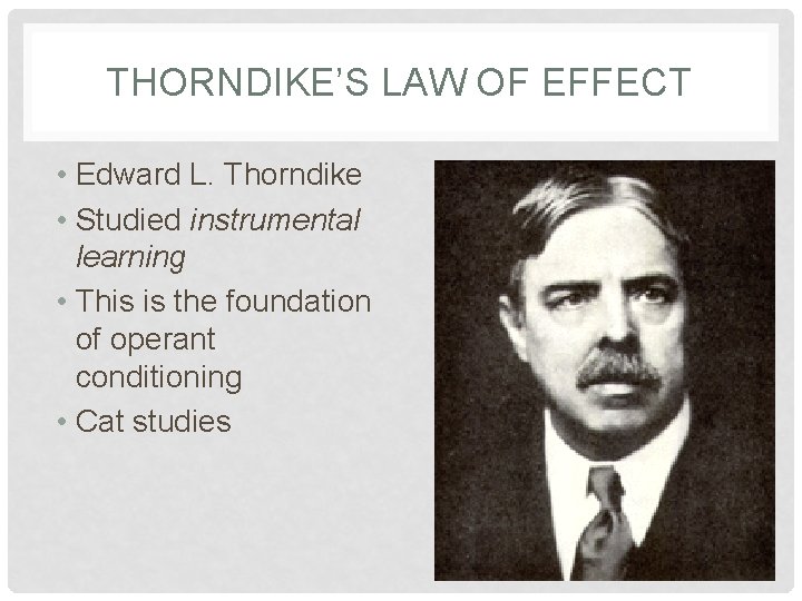 THORNDIKE’S LAW OF EFFECT • Edward L. Thorndike • Studied instrumental learning • This