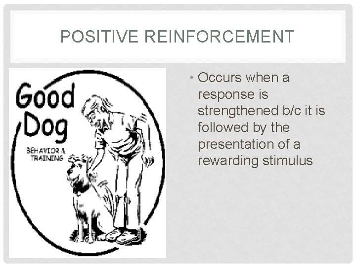 POSITIVE REINFORCEMENT • Occurs when a response is strengthened b/c it is followed by POSITIVE REINFORCEMENT • Occurs when a response is strengthened b/c it is followed by