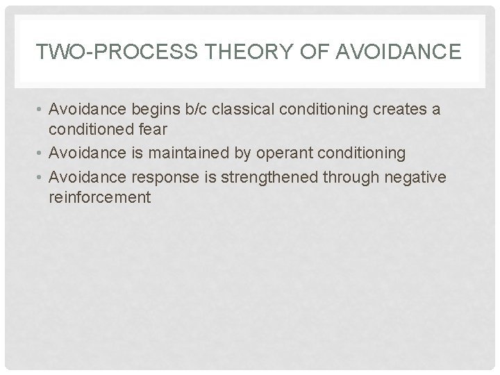 TWO-PROCESS THEORY OF AVOIDANCE • Avoidance begins b/c classical conditioning creates a conditioned fear