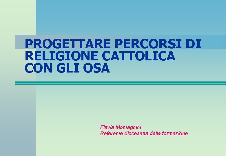 PROGETTARE PERCORSI DI RELIGIONE CATTOLICA CON GLI OSA Flavia Montagnini Referente diocesana della formazione