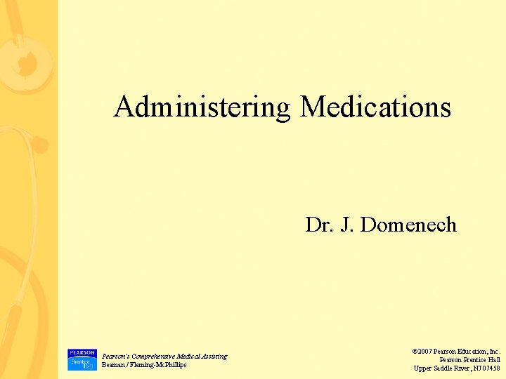 Administering Medications Dr. J. Domenech Pearson’s Comprehensive Medical Assisting Beaman / Fleming-Mc. Phillips ©