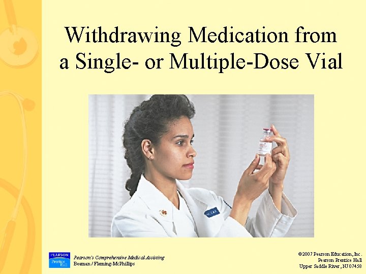 Withdrawing Medication from a Single- or Multiple-Dose Vial Pearson’s Comprehensive Medical Assisting Beaman / Withdrawing Medication from a Single- or Multiple-Dose Vial Pearson’s Comprehensive Medical Assisting Beaman /