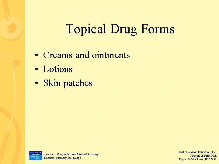 Topical Drug Forms • Creams and ointments • Lotions • Skin patches Pearson’s Comprehensive