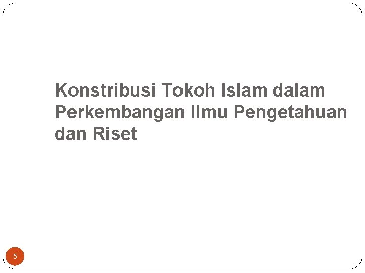Konstribusi Tokoh Islam dalam Perkembangan Ilmu Pengetahuan dan Riset 5 Konstribusi Tokoh Islam dalam Perkembangan Ilmu Pengetahuan dan Riset 5