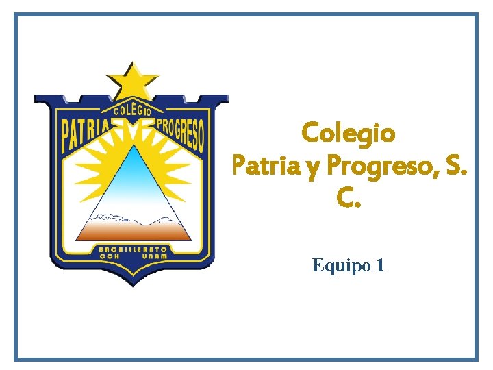 Colegio Patria y Progreso, S. C. Equipo 1 