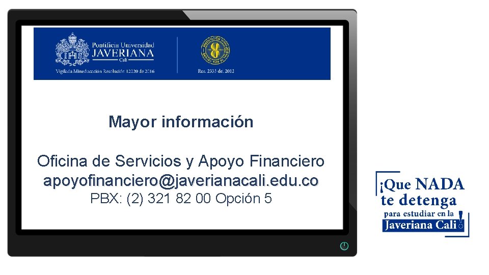 Mayor información Oficina de Servicios y Apoyo Financiero apoyofinanciero@javerianacali. edu. co PBX: (2) 321