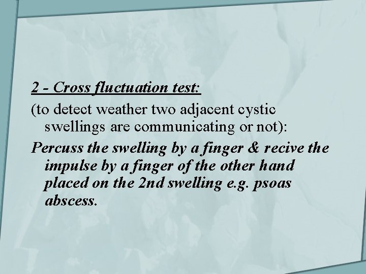 2 - Cross fluctuation test: (to detect weather two adjacent cystic swellings are communicating