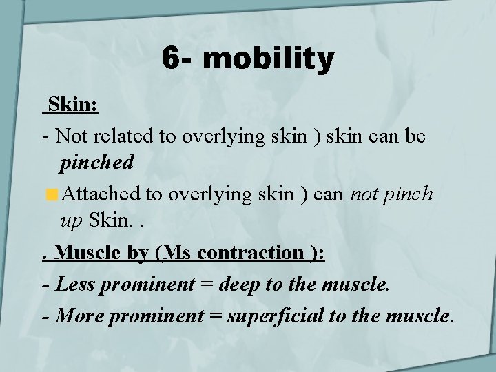 6 - mobility Skin: - Not related to overlying skin ) skin can be