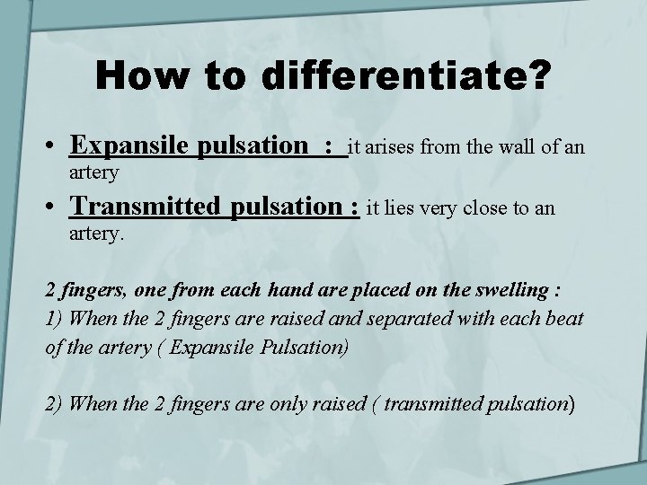 How to differentiate? • Expansile pulsation : it arises from the wall of an