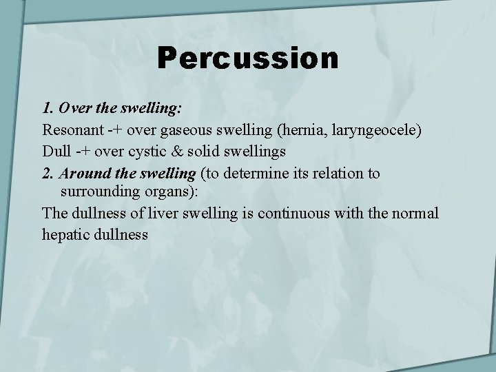 Percussion 1. Over the swelling: Resonant -+ over gaseous swelling (hernia, laryngeocele) Dull -+