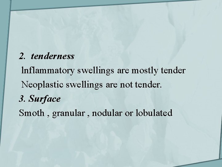 2. tenderness lnflammatory swellings are mostly tender Neoplastic swellings are not tender. 3. Surface