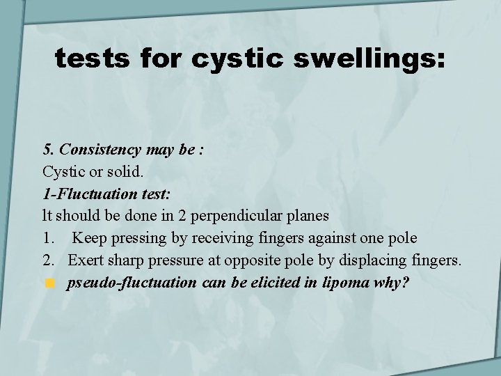 tests for cystic swellings: 5. Consistency may be : Cystic or solid. 1 -Fluctuation
