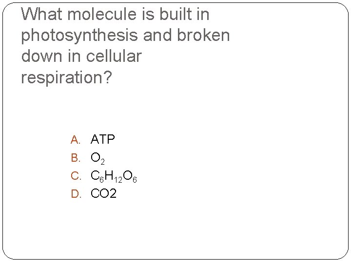 What molecule is built in photosynthesis and broken down in cellular respiration? A. ATP