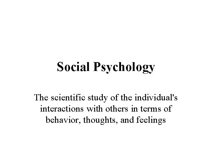 Social Psychology The scientific study of the individual's interactions with others in terms of