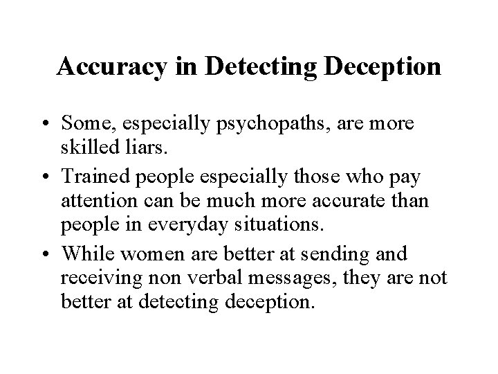 Accuracy in Detecting Deception • Some, especially psychopaths, are more skilled liars. • Trained