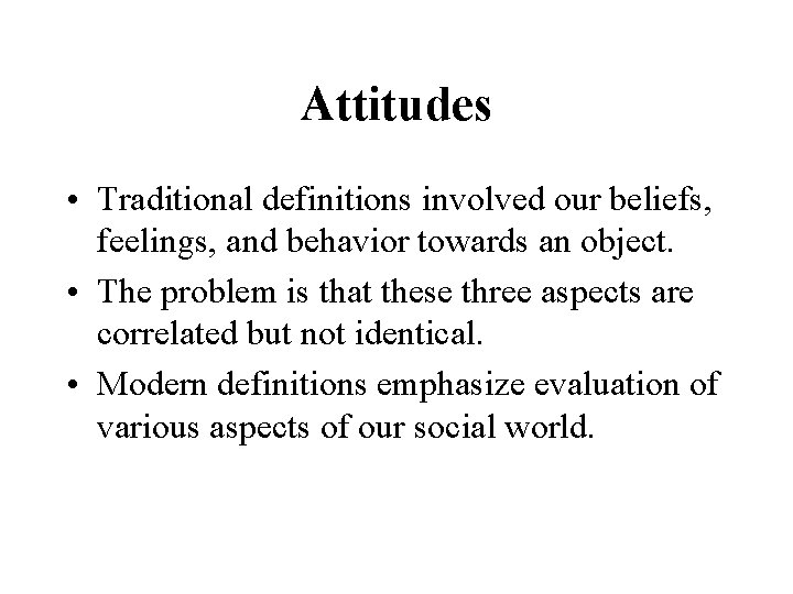 Attitudes • Traditional definitions involved our beliefs, feelings, and behavior towards an object. •