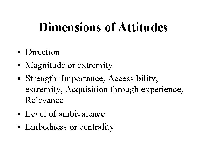 Dimensions of Attitudes • Direction • Magnitude or extremity • Strength: Importance, Accessibility, extremity,