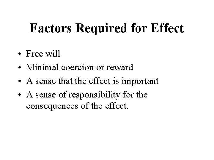 Factors Required for Effect • • Free will Minimal coercion or reward A sense