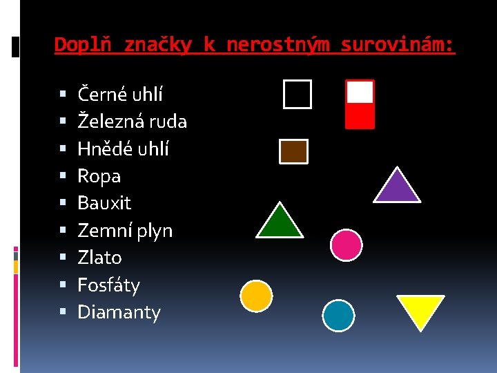 Doplň značky k nerostným surovinám: Černé uhlí Železná ruda Hnědé uhlí Ropa Bauxit Zemní