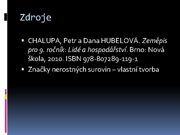 Zdroje CHALUPA, Petr a Dana HUBELOVÁ. Zeměpis pro 9. ročník: Lidé a hospodářství. Brno: