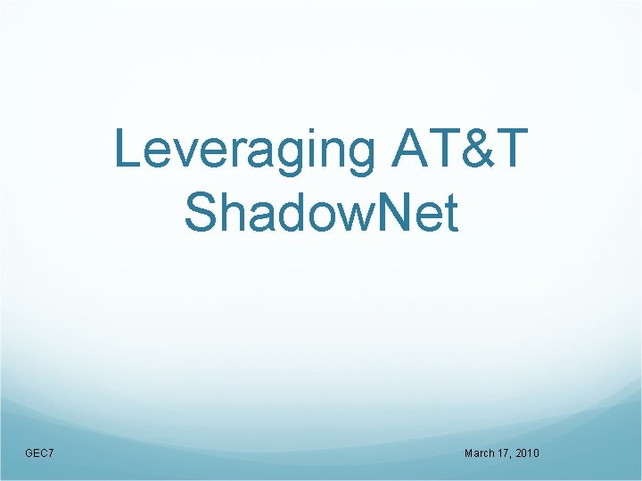 Leveraging AT&T Shadow. Net GEC 7 March 17, 2010 