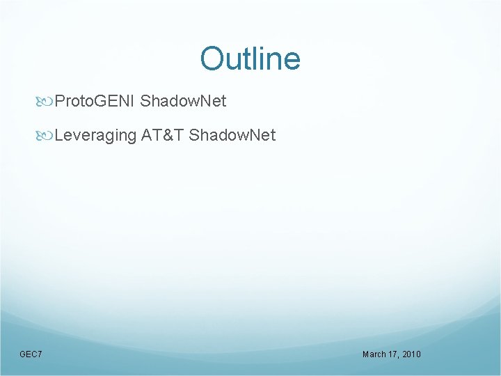 Outline Proto. GENI Shadow. Net Leveraging AT&T Shadow. Net GEC 7 March 17, 2010