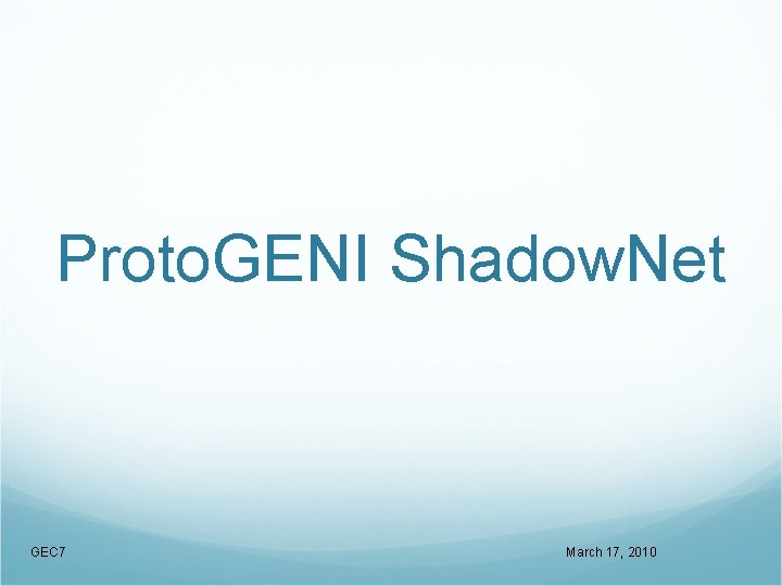 Proto. GENI Shadow. Net GEC 7 March 17, 2010 