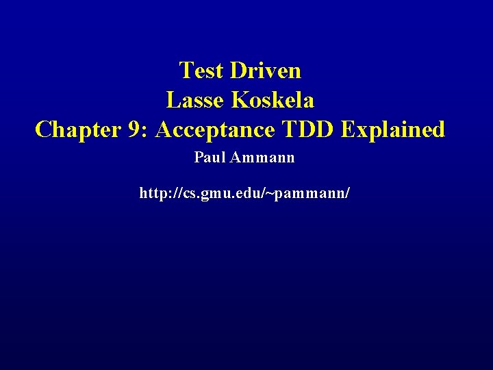 Test Driven Lasse Koskela Chapter 9: Acceptance TDD Explained Paul Ammann http: //cs. gmu.