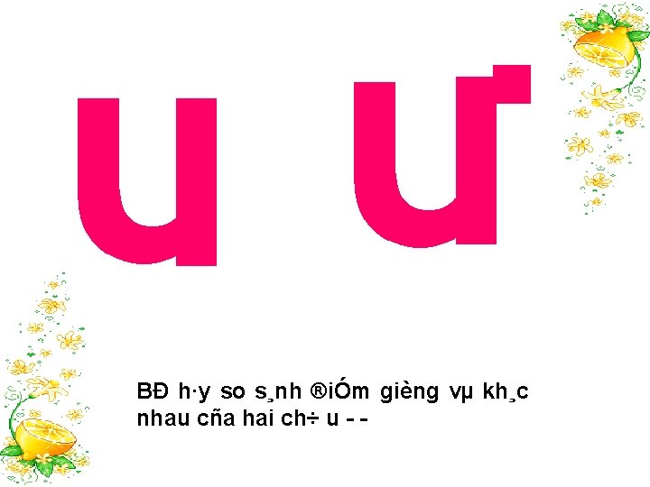 BÐ h·y so s¸nh ®iÓm gièng vµ kh¸c nhau cña hai ch÷ u 