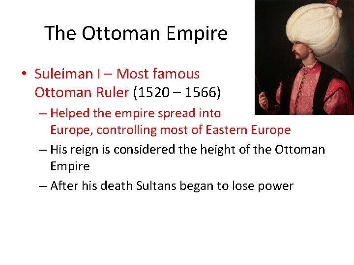 The Ottoman Empire • Suleiman I – Most famous Ottoman Ruler (1520 – 1566)