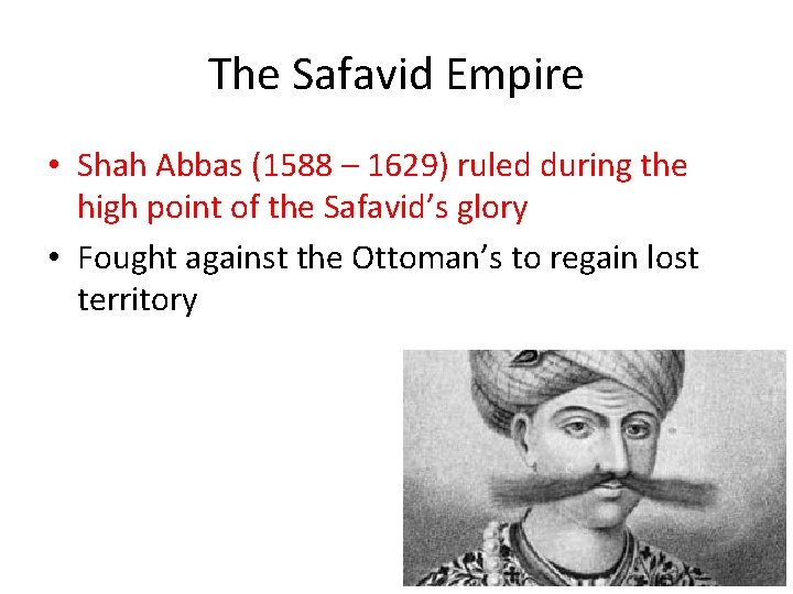 The Safavid Empire • Shah Abbas (1588 – 1629) ruled during the high point